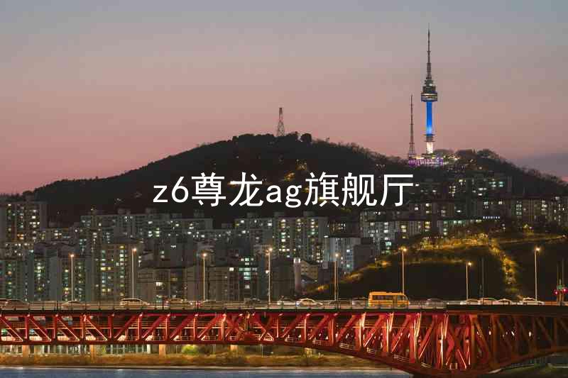 z6尊龙ag旗舰厅